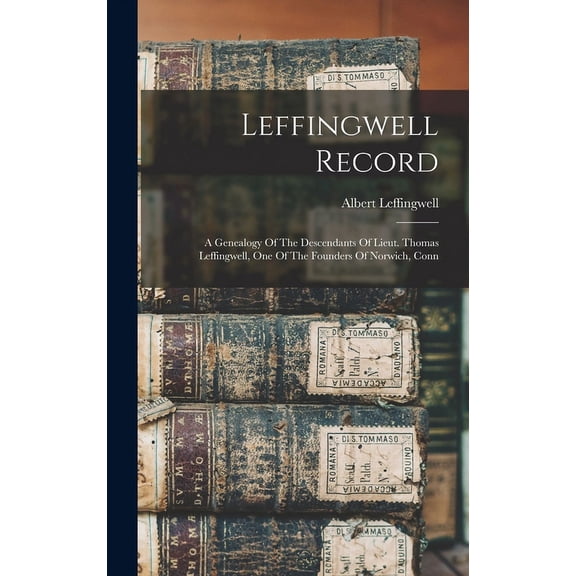 Leffingwell Record: A Genealogy Of The Descendants Of Lieut. Thomas Leffingwell, One Of The Founders Of Norwich, Conn (Hardcover)