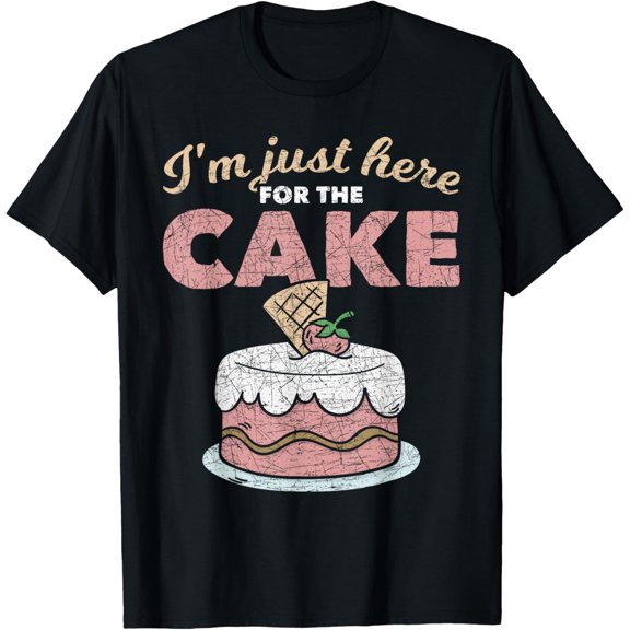 Funny Sarcastic Humor Cake Lover Im Just Here For The Cake T-Shirt