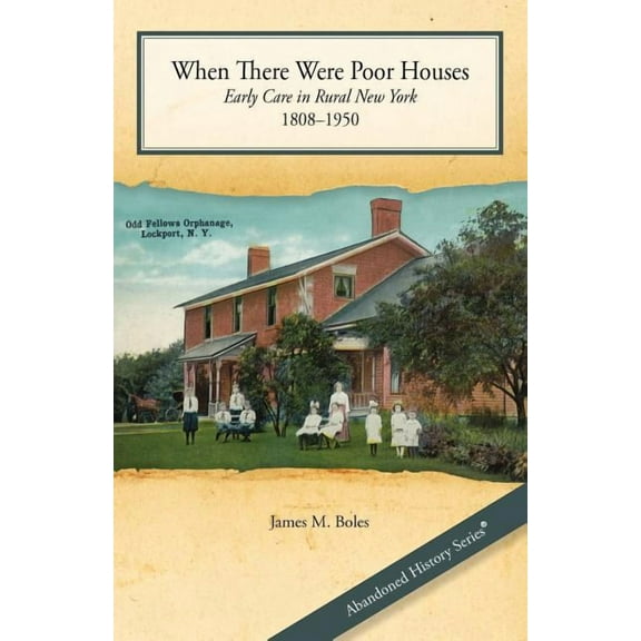 Abandoned History When There Were Poor Houses: Early Care in Rural New York 1808-1950, (Paperback)