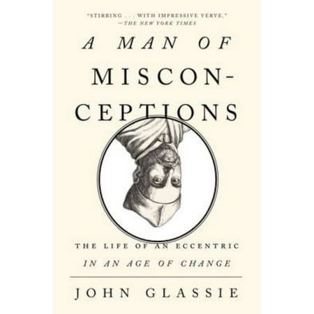 A Man of Misconceptions: The Life of an Eccentric in an Age of Change