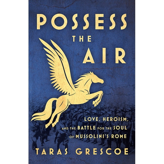 Possess the Air : Love, Heroism, and the Battle for the Soul of Mussolini's Rome (Paperback)