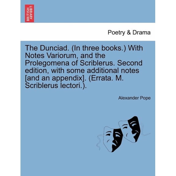 The Dunciad. (in Three Books.) with Notes Variorum, and the Prolegomena of Scriblerus. Second Edition, with Some Additional Notes [And an Appendix]. (Errata. M. Scriblerus Lectori.). (Paperback)