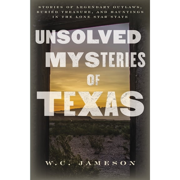 Unsolved Mysteries of Texas : Stories of Legendary Outlaws, Buried Treasure, and Hauntings in the Lone Star State (Paperback)