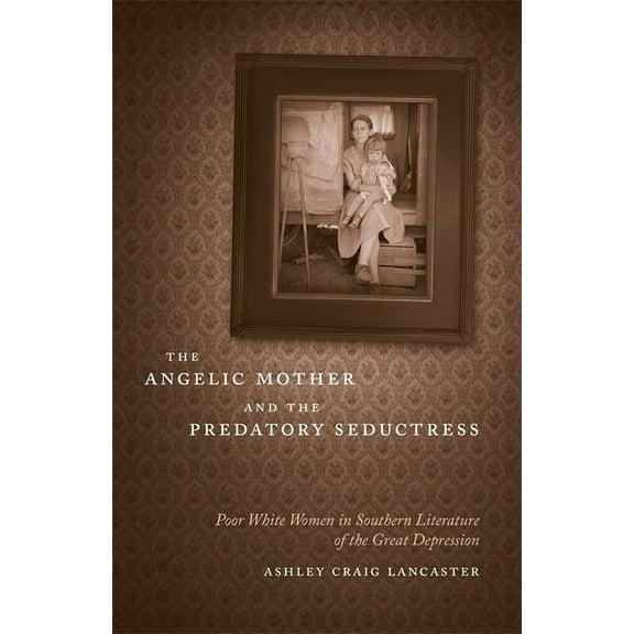 Southern Literary Studies The Angelic Mother and the Predatory Seductress: Poor White Women in Southern Literature of the Great Depression, (Hardcover)