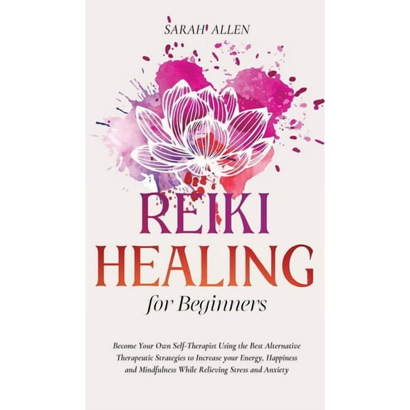 Reiki Healing for beginners: Become Your Own Self-Therapist Using the Best Alternative Therapeutic Strategies to Increas, (Hardcover)