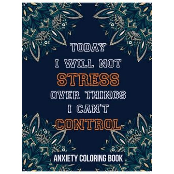 Today I Will Not Stress Over Things I Can't Control Anxiety Coloring Book: A Scripture Coloring Book for Adults & Teens, Relaxing & Creative Art Activ