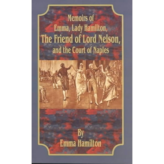 Memoirs of Emma, Lady Hamilton: The Friend of Lord Nelson, and the Court of Naples (Paperback)