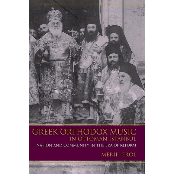Ethnomusicology Multimedia Greek Orthodox Music in Ottoman Istanbul: Nation and Community in the Era of Reform, (Hardcover)