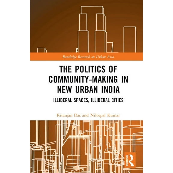 Routledge Research on Urban Asia The Politics of Community-making in New Urban India: Illiberal Spaces, Illiberal Cities, (Hardcover)