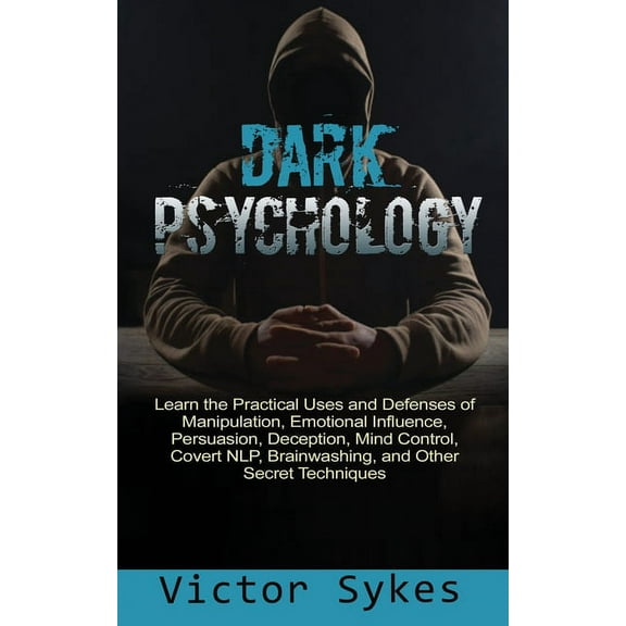 Dark Psychology Dark Psychology: Learn the Practical Uses and Defenses of Manipulation, Emotional Influence, Persuasion, Deception, Mind, Book 1, (Paperback)