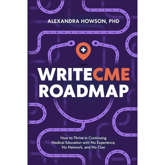 WriteCME Roadmap: How to Thrive in Continuing Medical Education with No Experience, No Network, and No Clue, (Paperback)