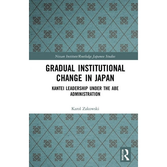 Nissan Institute/Routledge Japanese Stud Gradual Institutional Change in Japan: Kantei Leadership Under the Abe Administration, (Hardcover)