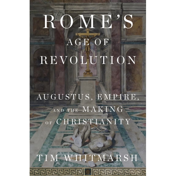 Rome's Age of Revolution: Augustus, Empire, and the Making of Christianity, (Hardcover)