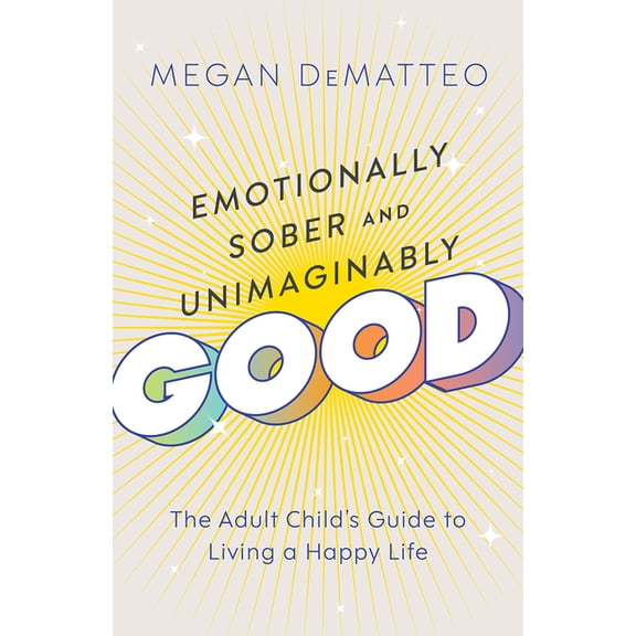 Emotionally Sober and Unimaginably Good: The Adult Child's Guide to Living a Happy Life, (Hardcover)