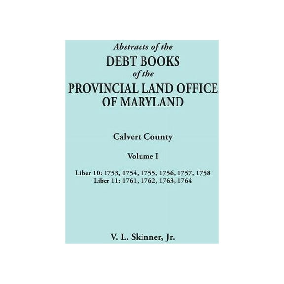 Abstracts of the Debt Books of the Provincial Land Office of Maryland. Calvert County, Volume I. Liber 10: 1753, 1754, 1, (Paperback)