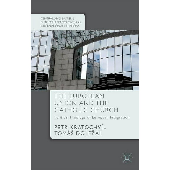 Central and Eastern European Perspective The European Union and the Catholic Church: Political Theology of European Integration, (Hardcover)