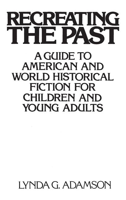 Recreating The Past A Guide To American And World Historical Fiction For Children And Young Adults Hardcover Walmart Com Walmart Com