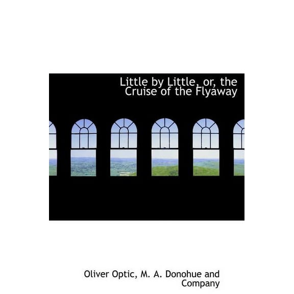 Little by Little, Or, the Cruise of the Flyaway (Hardcover)