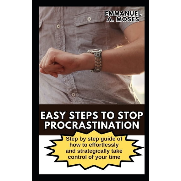 Easy Steps to Stop Procrastination: Step by step guide of how to effortlessly and strategically take control of your time (Paperback)