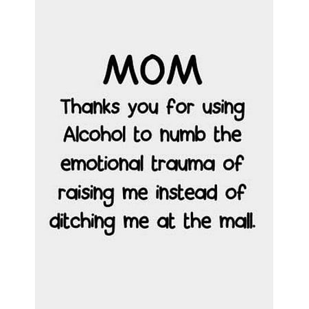 Mom Thanks you for using Alcohol to numb the emotional trauma : Funny Mom Notebook Gifts Thank You For Using Alcohol mom Journal - Best Gag Gifts For Awesome Mom, Women - Mother's Day Gift Idea For Her From Daughter