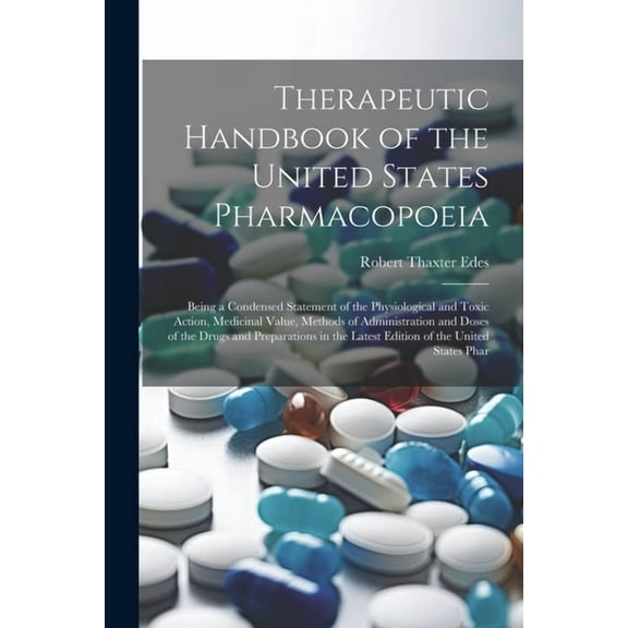 Therapeutic Handbook of the United States Pharmacopoeia: Being a Condensed Statement of the Physiological and Toxic Action, Medicinal Value, Methods o