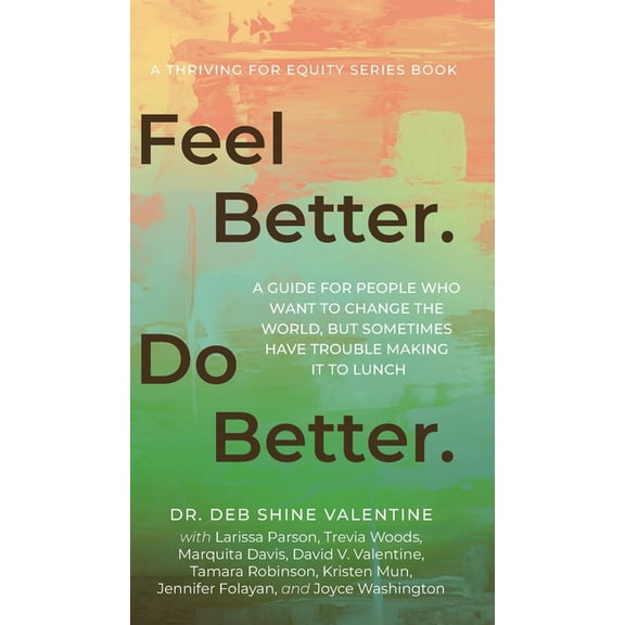 Thriving for Equity Feel Better. Do Better.: A Guide for People Who Want to Change the World, but Sometimes Have Trouble Making It to Lunch, Book 1, (Hardcover)
