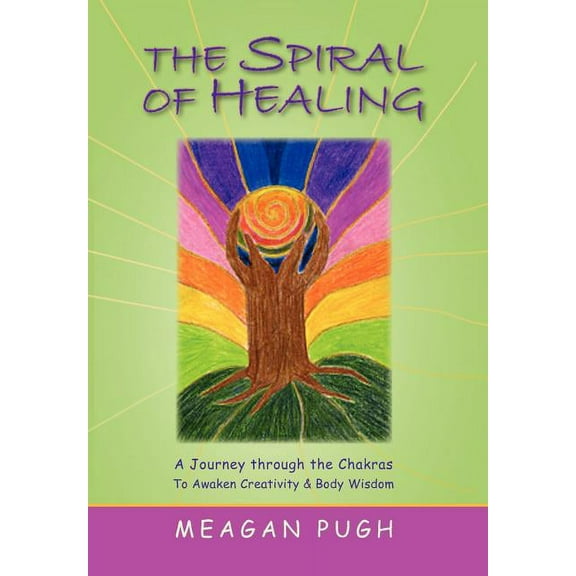 Spiral of Healing : A Journey Through the Chakras to Awaken Your Creativity and Body Wisdom