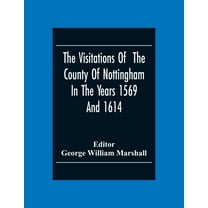 The Visitations Of The County Of Nottingham In The Years 1569And 1614: With Many Other Descents Of The Same County, (Paperback)