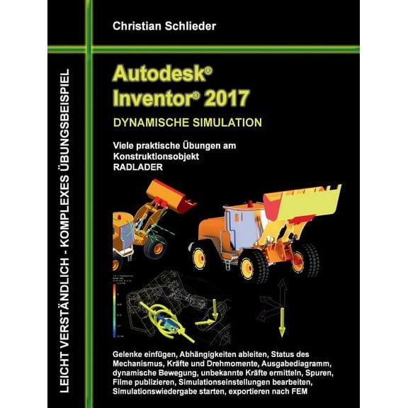 Autodesk Inventor 2017 - Dynamische Simulation: Viele praktische Übungen am Konstruktionsobjekt Radlader, (Paperback)