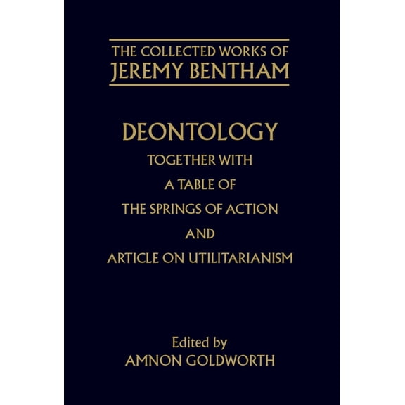 The ^Acollected Works of Jeremy Bentham Deontology Together with a Table of the Springs of Action and the Article on Utilitarianism, (Hardcover)