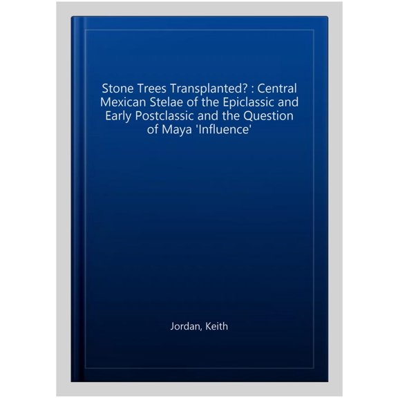 Pre-Owned Stone Trees Transplanted? Central Mexican Stelae of the Epiclassic and Early Postclassic and the Question of Maya 'Influence' (Paperback)