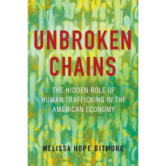 Unbroken Chains : The Hidden Role of Human Trafficking in the American Economy (Hardcover)