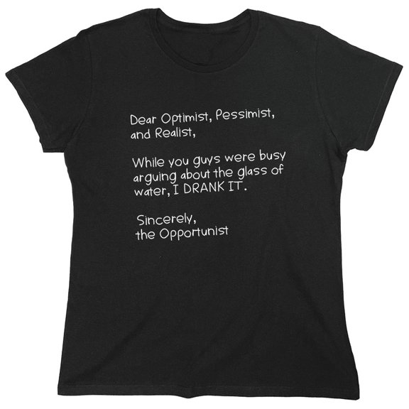 Dear Optimist Pessimist And Realist, While You Guys Were Busy Arguing Sarcastic Humor Novelty Funny Women's Casual Tees