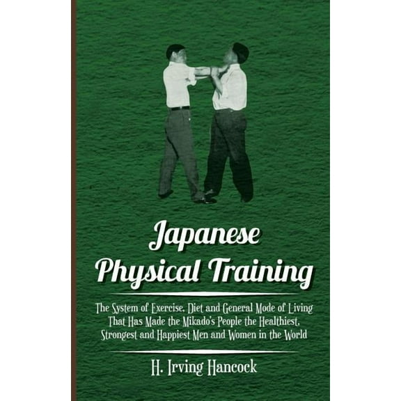Japanese Physical Training - The System of Exercise, Diet and General Mode of Living That Has Made the Mikado's People t, (Paperback)