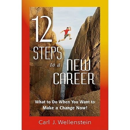 12 Steps to a New Career : What to Do When You Want to Make a Change (Best Way To Make A Career Change)