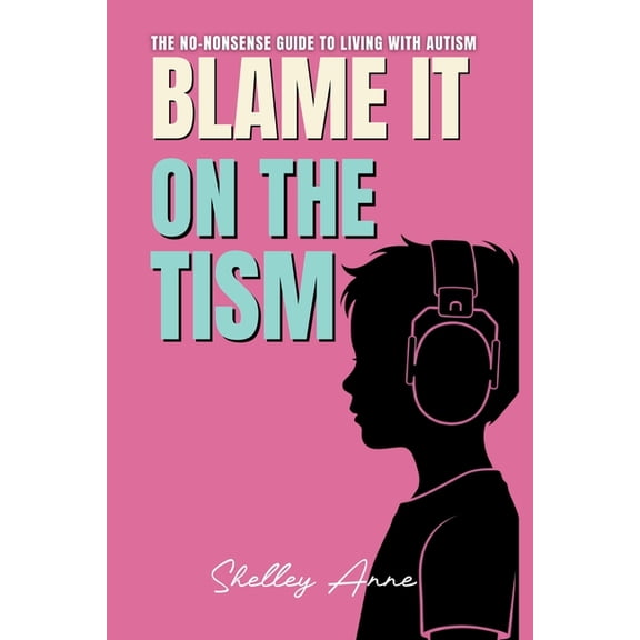 Blame It On The Tism: The No-Nonsense Guide To Living With Autism, (Paperback)