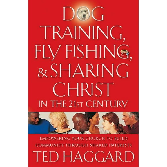 Dog Training, Fly Fishing, and Sharing Christ in the 21st Century: Empowering Your Church to Build Community Through Sha, (Paperback)