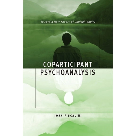 Coparticipant Psychoanalysis: Toward a New Theory of Clinical Inquiry, (Hardcover)