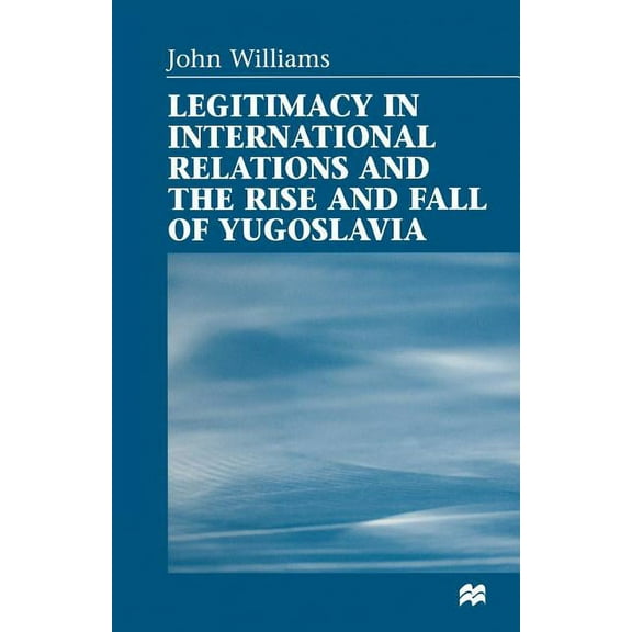 Legitimacy in International Relations and the Rise and Fall of Yugoslavia, (Paperback)