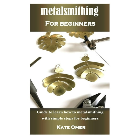 Metalsmithing for Beginner : Guide to learn how to metalsmithing with simple steps for beginners (Paperback)