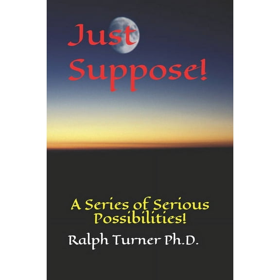 Just Suppose!: A Series of Serious Possibilities! (Paperback)