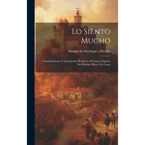Lo Siento Mucho: Consíderacíones Y Documentos Relativos Al Famoso Íngenio Del Hídalgo Blasco De Garay (Hardcover)