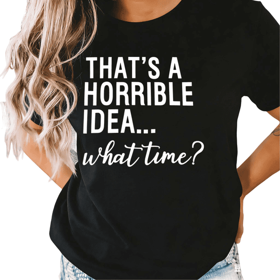 Black S-5XL That's A Horrible Idea What Time Print Tshirt Graphic Tees Shirts Funny Sarcastic Tops