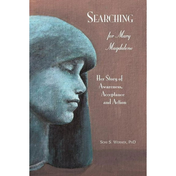 Searching for Mary Magdalene : Her Story of Awareness, Acceptance and Action