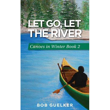 Let Go, Let the River : Canoes in Winter - Book 2