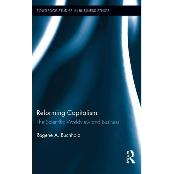 Routledge Studies in Business Ethics Reforming Capitalism: The Scientific Worldview and Business, (Hardcover)