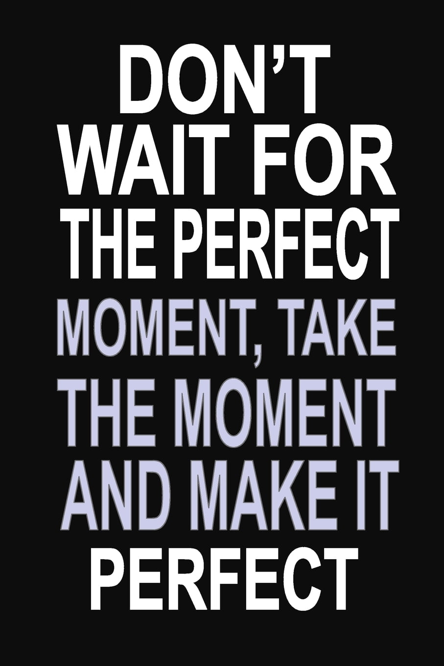 Don't Wait for the Perfect Moment, Take the Moment and Make it Perfect