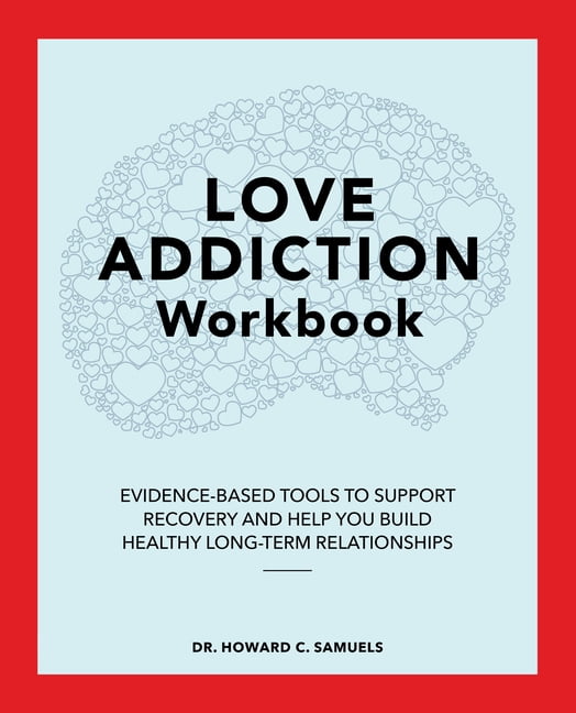 The Love Addiction Workbook : Evidence-Based Tools to Support Recovery and Help You Build Healthy Long-Term Relationships (Paperback)