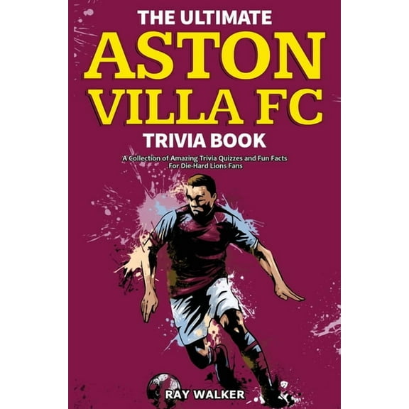 The Ultimate Aston Villa FC Trivia Book: A Collection of Amazing Trivia Quizzes and Fun Facts for Die-Hard Lions Fans!, (Paperback)