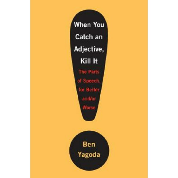 Pre-Owned When You Catch an Adjective, Kill It: The Parts of Speech, for Better And/Or Worse (Hardcover 9780767920773) by Ben Yagoda